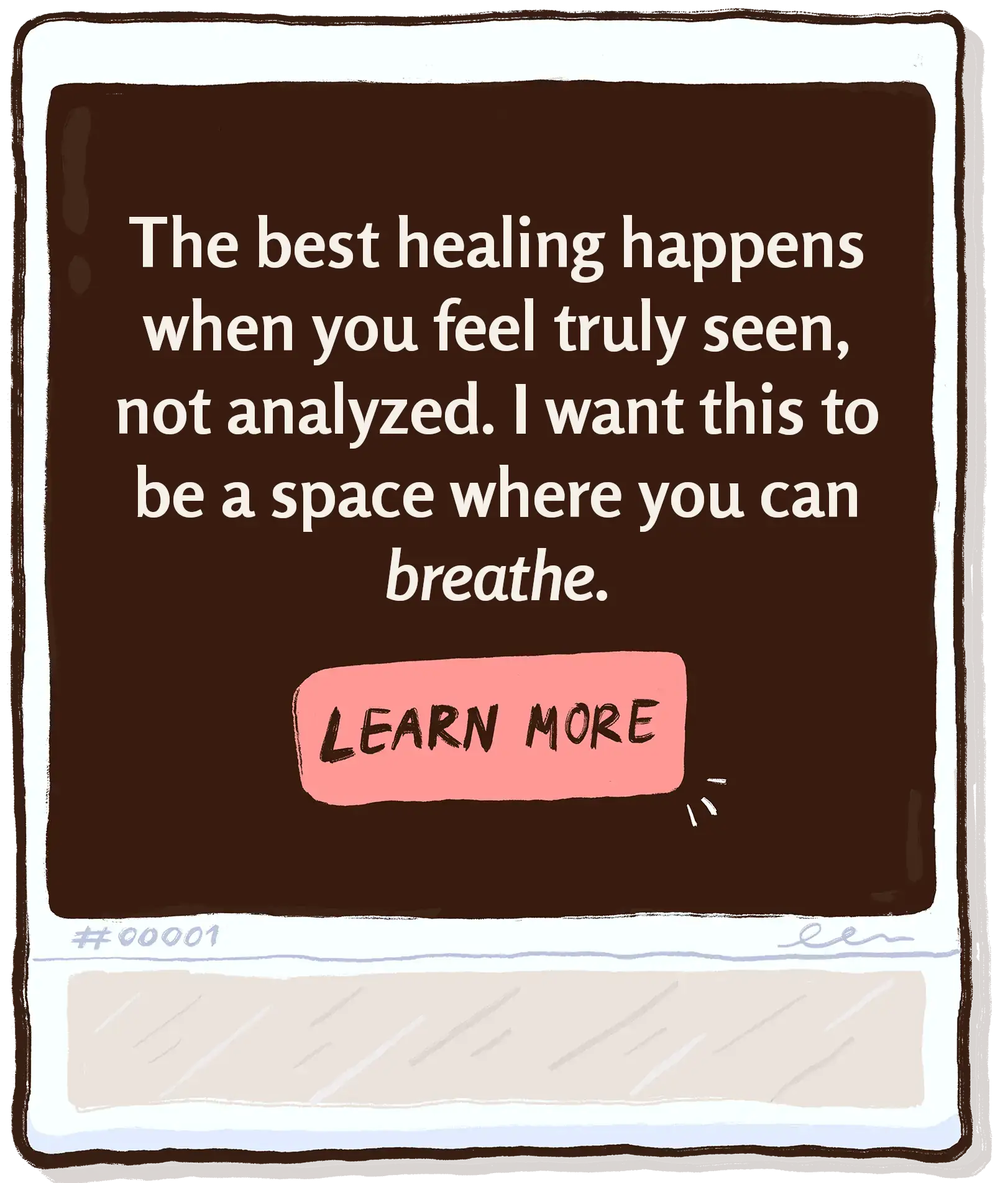The best healing happens when you feel truly seen, not analyzed. I want this to be a space where you can breathe.